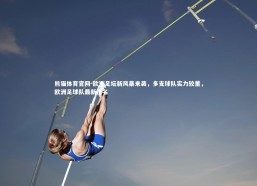 熊猫体育官网-欧洲足坛新风暴来袭，多支球队实力较量，欧洲足球队最新排名