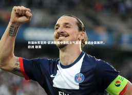 熊猫体育官网-欧洲联赛中各队士气高涨，备战全面展开，欧洲 联赛