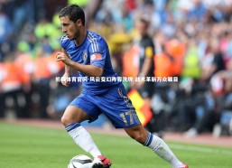 熊猫体育官网-风云变幻阵容洗牌 战术革新万众瞩目