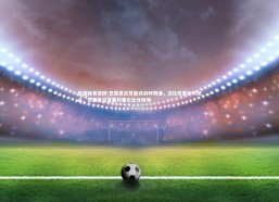 熊猫体育官网-巴黎圣日耳曼迎战利物浦，法比尼奥补时绝杀，巴黎圣日耳曼对里尔比分预测