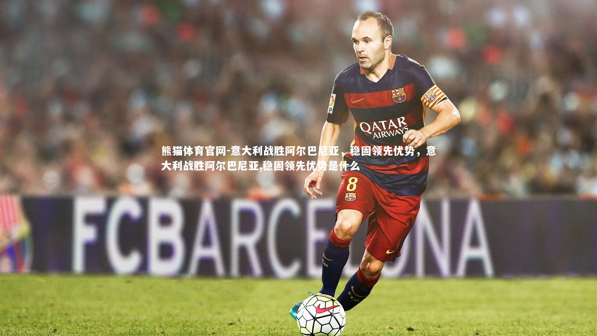 意大利战胜阿尔巴尼亚，稳固领先优势，意大利战胜阿尔巴尼亚,稳固领先优势是什么