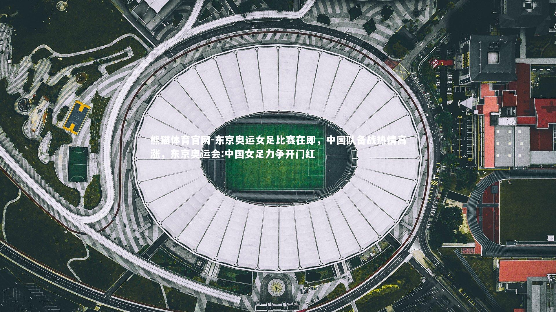 东京奥运女足比赛在即，中国队备战热情高涨，东京奥运会:中国女足力争开门红